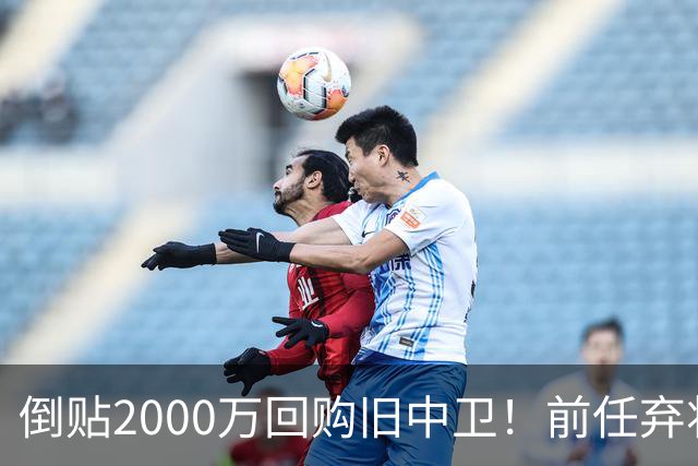 倒贴2000万回购旧中卫！前任弃将身价暴涨，利物浦被动补强引争议